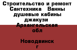 Строительство и ремонт Сантехника - Ванны,душевые кабины,джакузи. Архангельская обл.,Новодвинск г.